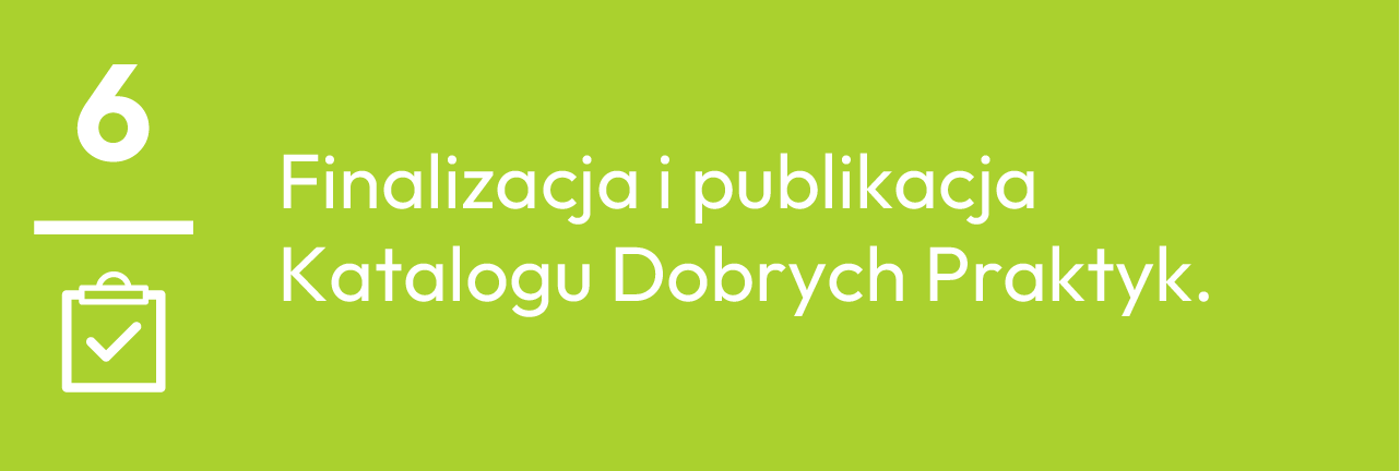 6.	Finalizacja i publikacja Katalogu Dobrych Praktyk.